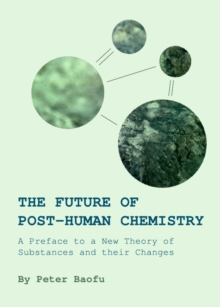 Image for The future of post-human chemistry: a preface to a new theory of substances and their changes