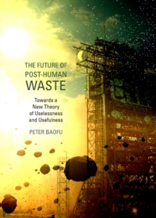 Image for The future of post-human waste: towards a new theory of uselessness and usefulness