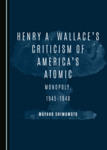 Image for Henry A. Wallace's criticism of America's atomic monopoly, 1945-1948