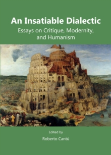 Image for An insatiable dialectic: essays on critique, modernity, and humanism