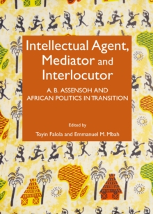 Image for Intellectual agent, mediator and interlocutor: A.B. Assensoh and African politics in transition