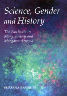 Image for Science, gender and history  : the fantastic in Mary Shelley and Margaret Atwood