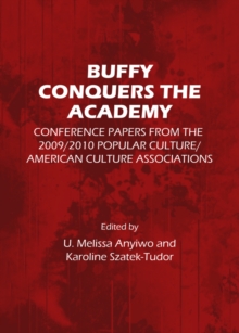 Image for Buffy conquers the academy: conference papers from the 2009/2010 Popular Culture/American Culture Associations