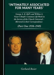 Image for Intimately associated for many years'  : George A.K. Bell's and Willem A. Visser't Hooft's common life-work in the service of the church universal, mirrored in their correspondencePart 1,: 1939-1949
