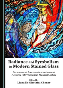 Image for Radiance and Symbolism in Modern Stained Glass: European and American Innovations and Aesthetic Interrelations in Material Culture