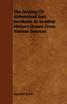 Image for The Making Of Abbotsford And Incidents In Scottish History Drawn From Various Sources