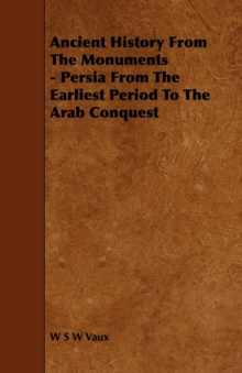 Image for Ancient History From The Monuments - Persia From The Earliest Period To The Arab Conquest