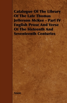 Image for Catalogue Of The Library Of The Late Thomas Jefferson McKee - Part IV English Prose And Verse Of The Sixteenth And Seventeenth Centuries