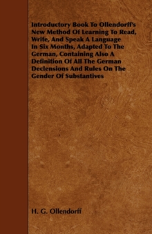 Introductory Book To Ollendorff's New Method Of Learning To Read, Write, And Speak A Language In Six Months, Adapted To The German, Containing Also A Definition Of All The German Declensions And Rules On The Gender Of Substantives
