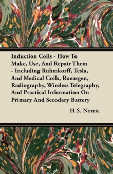 Image for Induction Coils - How To Make, Use, And Repair Them - Including Ruhmkorff, Tesla, And Medical Coils, Roentgen, Radiography, Wireless Telegraphy, And Practical Information On Primary And Secodary Batte