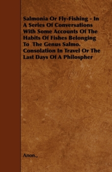 Image for Salmonia Or Fly-Fishing - In A Series Of Conversations With Some Accounts Of The Habits Of Fishes Belonging To The Genus Salmo. Consolation In Travel Or The Last Days Of A Philospher
