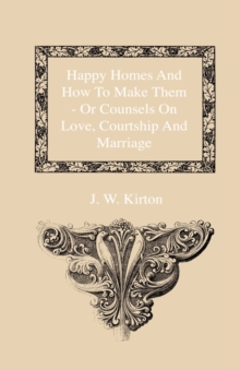 Image for Happy Homes And How To Make Them - Or Counsels On Love, Courtship And Marriage