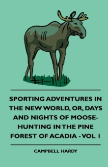 Image for Sporting Adventures In The New World, Or, Days And Nights Of Moose-Hunting In The Pine Forest Of Acadia - Vol 1