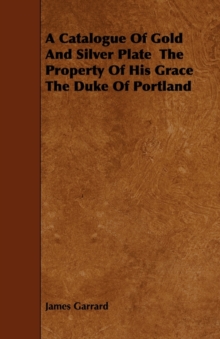 Image for A Catalogue Of Gold And Silver Plate The Property Of His Grace The Duke Of Portland