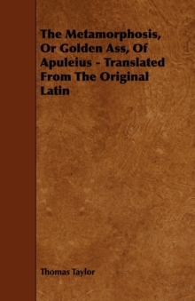 Image for The Metamorphosis, Or Golden Ass, Of Apuleius - Translated From The Original Latin