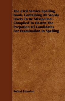 Image for The Civil Service Spelling Book, Containing All Words Likely To Be Misspelled - Compiled To Hasten The Prepation Of Candidates For Examination In Spelling