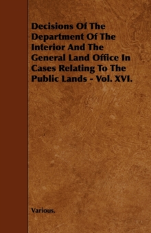 Image for Decisions Of The Department Of The Interior And The General Land Office In Cases Relating To The Public Lands - Vol. XVI.