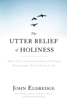 The Utter Relief of Holiness: How God’s Goodness Frees Us From Everything That Plagues Us