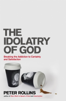 The Idolatry of God: Breaking the Addiction to Certainty and Satisfaction