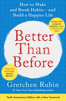 Better Than Before: What I Learned About Making and Breaking Habits — to Sleep More, Quit Sugar, Procrastinate Less, and Generally Build a Happier Life