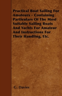 Image for Practical Boat Sailing For Amateurs - Containing Particulars Of The Most Suitable Sailing Boats And Yachts For Amateur And Instructions For Their Handling, Etc.