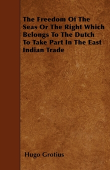 Image for The Freedom Of The Seas Or The Right Which Belongs To The Dutch To Take Part In The East Indian Trade
