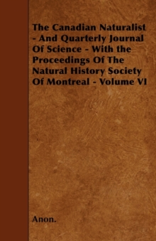 Image for The Canadian Naturalist - And Quarterly Journal Of Science - With the Proceedings Of The Natural History Society Of Montreal - Volume VI