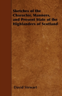 Image for Sketches Of The Character, Manners, And Present State Of The Highlanders Of Scotland - With Details Of Military Service Of The Highland Regiments - Vol. I
