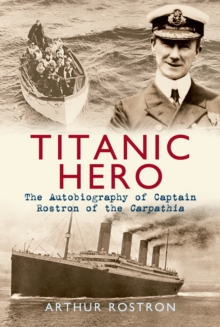 Titanic Hero: The Autobiography of Captain Rostron of the Carpathia