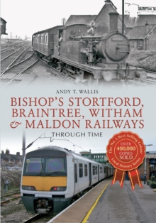Bishop’s Stortford, Braintree, Witham & Maldon Railways Through Time