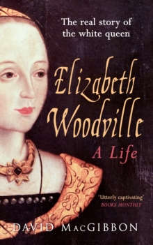 Elizabeth Woodville – A Life: The Real Story of the ‘White Queen’