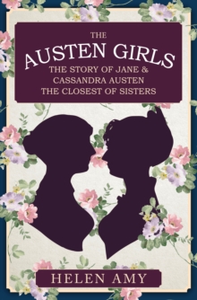The Austen Girls: The Story of Jane & Cassandra Austen, the Closest of Sisters