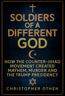 Image for Soldiers of a different God: how the Counter-Jihad movement created mayhem, murder and the Trump presidency