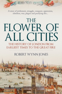 Image for The flower of all cities: the history of London from earliest times to the Great Fire