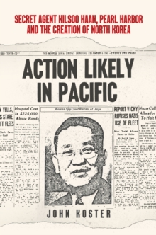 Action Likely in Pacific: Secret Agent Kilsoo Haan, Pearl Harbor and the Creation of North Korea