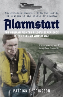 Alarmstart: The German Fighter Pilot’s Experience in the Second World War: Northwestern Europe – from the Battle of Britain to the Battle of Germany