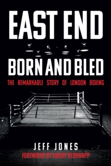 East End Born and Bled: The Remarkable Story of London Boxing