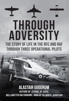 Through Adversity: The Story of Life in the RFC and RAF Through Three Operational Pilots