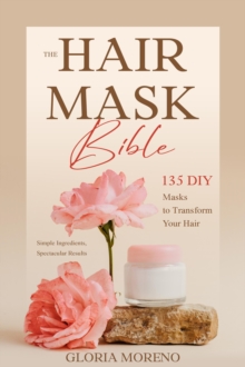 Image for The Hair Mask Bible: 135 DIY Masks to Transform Your Hair : Simple Ingredients, Spectacular Results: Simple Ingredients, Spectacular Results