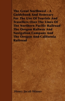 Image for The Great Northwest - A Guidebook And Itenerary For The Use Of Tourists And Travellers Over The Lines Of The Northern Pacific Railroad The Oregon Railway And Navigation Company And The Oregon And Cali