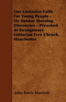 Image for Our Unitarian Faith For Young People - Six Sunday Morning Discourses - Preached At Strangeways Unitarian Free Chruch, Manchester