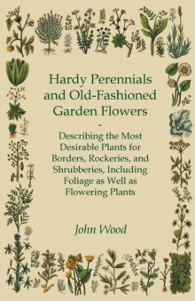 Image for Hardy Perennials And Old-Fashioned Garden Flowers - Describing The Most Desirable Plants For Borders, Rockeries, And Shrubberies, Including Foliage As Well As Flowering Plants