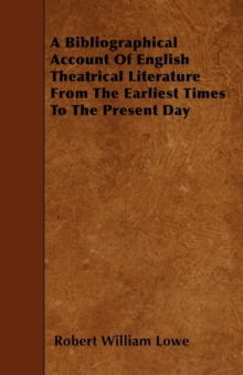 Image for A Bibliographical Account Of English Theatrical Literature From The Earliest Times To The Present Day