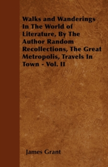 Image for Walks and Wanderings In The World of Literature, By The Author Random Recollections, The Great Metropolis, Travels In Town - Vol. II