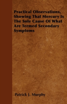 Image for Practical Observations, Showing That Mercury Is The Sole Cause Of What Are Termed Secondary Symptoms