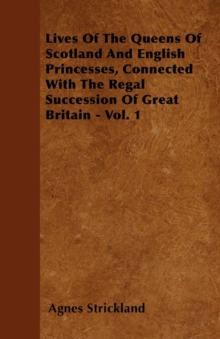Image for Lives Of The Queens Of Scotland And English Princesses, Connected With The Regal Succession Of Great Britain - Vol. 1