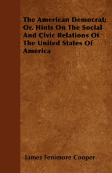 Image for The American Democrat; Or, Hints On The Social And Civic Relations Of The United States Of America