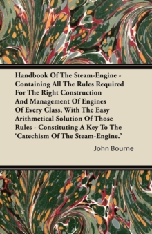 Image for Handbook Of The Steam-Engine - Containing All The Rules Required For The Right Construction And Management Of Engines Of Every Class, With The Easy Arithmetical Solution Of Those Rules - Constituting 