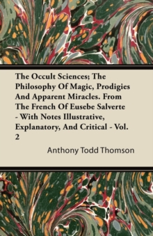 Image for The Occult Sciences; The Philosophy Of Magic, Prodigies And Apparent Miracles. From The French Of Eusebe Salverte - With Notes Illustrative, Explanatory, And Critical - Vol. 2