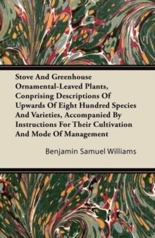 Image for Stove And Greenhouse Ornamental-Leaved Plants, Conprising Descriptions Of Upwards Of Eight Hundred Species And Varieties, Accompanied By Instructions For Their Cultivation And Mode Of Management